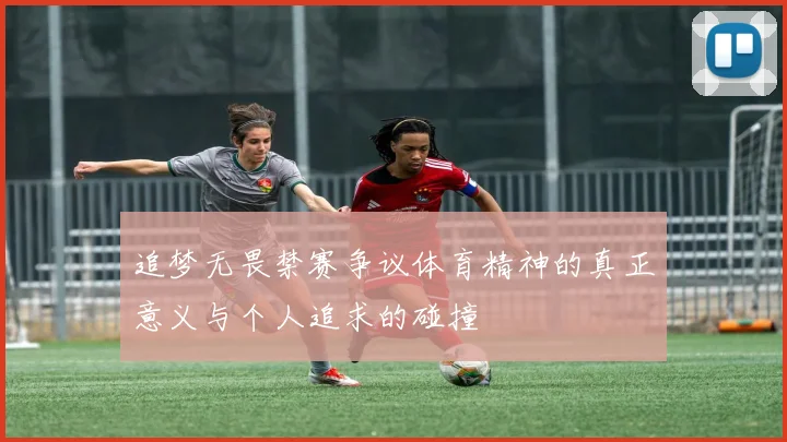 追梦无畏禁赛争议体育精神的真正意义与个人追求的碰撞