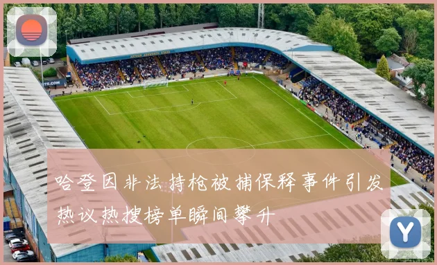 哈登因非法持枪被捕保释事件引发热议热搜榜单瞬间攀升