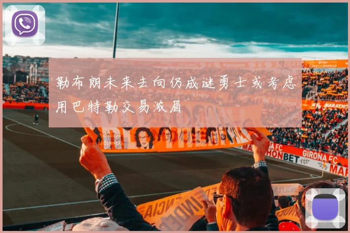 勒布朗未来去向仍成谜勇士或考虑用巴特勒交易浓眉