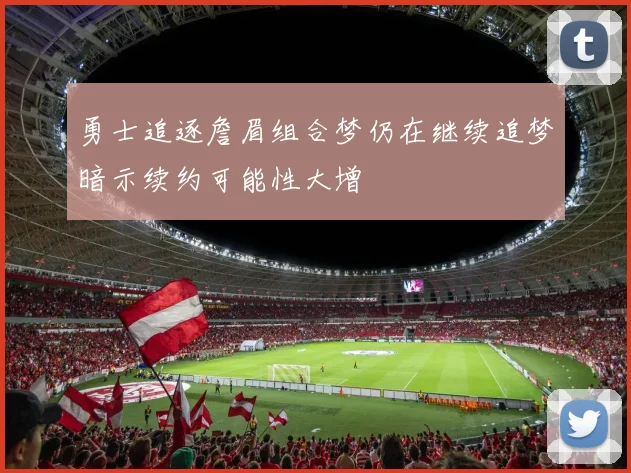 勇士追逐詹眉组合梦仍在继续追梦暗示续约可能性大增