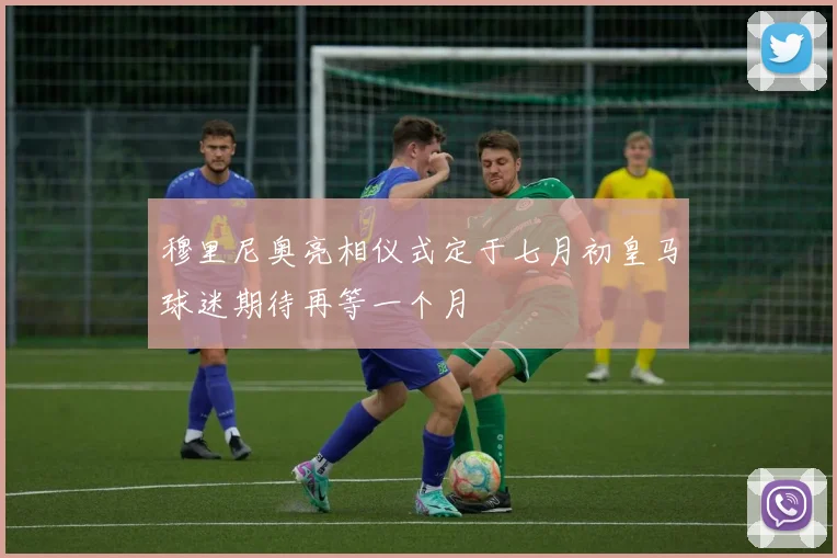 穆里尼奥亮相仪式定于七月初皇马球迷期待再等一个月